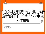 广东科技学院毕业可以找什么样的工作(广科毕业生就业方向)