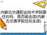 内蒙古交通职业技术学院要住校吗，是否能走读(内蒙古交通学院住校走读)