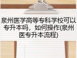 泉州医学高等专科学校可以专升本吗，如何操作(泉州医专升本流程)