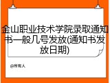 金山职业技术学院录取通知书一般几号发放(通知书发放日期)