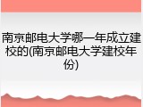 南京邮电大学哪一年成立建校的(南京邮电大学建校年份)