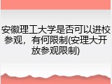 安徽理工大学是否可以进校参观，有何限制(安理大开放参观限制)