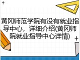 黄冈师范学院有没有就业指导中心，详细介绍(黄冈师院就业指导中心详情)