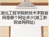湖北工程学院新技术学院官网是哪个网址多少(湖工新院官网网址)