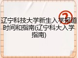 辽宁科技大学新生入学报道时间和指南(辽宁科大入学指南)