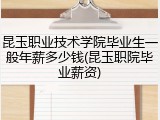 昆玉职业技术学院毕业生一般年薪多少钱(昆玉职院毕业薪资)