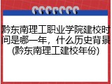 黔东南理工职业学院建校时间是哪一年，什么历史背景(黔东南理工建校年份)