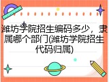 潍坊学院招生编码多少，隶属哪个部门(潍坊学院招生代码归属)