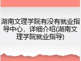 湖南文理学院有没有就业指导中心，详细介绍(湖南文理学院就业指导)