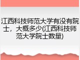 江西科技师范大学有没有院士，大概多少(江西科技师范大学院士数量)