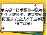 重庆安全技术职业学院每年招生人数多少，政策变动如何(重庆安全技术职业学院招生政策)
