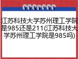 江苏科技大学苏州理工学院是985还是211(江苏科技大学苏州理工学院是985吗)