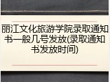 丽江文化旅游学院录取通知书一般几号发放(录取通知书发放时间)