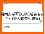 暨南大学可以进校后转专业吗？(暨大转专业政策)