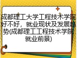 成都理工大学工程技术学院好不好，就业现状及发展趋势(成都理工工程技术学院就业前景)