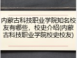 内蒙古科技职业学院知名校友有哪些，校史介绍(内蒙古科技职业学院校史校友)