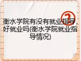 衡水学院有没有就业指导，好就业吗(衡水学院就业指导情况)