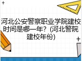 河北公安警察职业学院建校时间是哪一年？(河北警院建校年份)