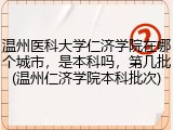 温州医科大学仁济学院在哪个城市，是本科吗，第几批(温州仁济学院本科批次)