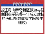 浙江舟山群岛新区旅游与健康职业学院哪一年成立建校的(舟山旅游健康学院哪年建校)