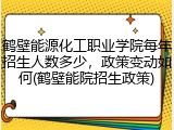 鹤壁能源化工职业学院每年招生人数多少，政策变动如何(鹤壁能院招生政策)