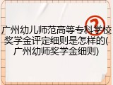 广州幼儿师范高等专科学校奖学金评定细则是怎样的(广州幼师奖学金细则)