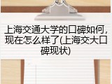 上海交通大学的口碑如何，现在怎么样了(上海交大口碑现状)