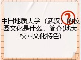 中国地质大学（武汉）的校园文化是什么，简介(地大校园文化特色)