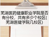 芜湖医药健康职业学院是否有分校，共有多少个校区(芜湖医健学院几校区)