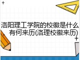 洛阳理工学院的校徽是什么，有何来历(洛理校徽来历)