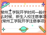 常州工学院开学时间一般什么时候，新生入校注意事项(常州工学院开学注意事项)