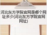 河北东方学院官网是哪个网址多少(河北东方学院官网网址)