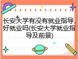 长安大学有没有就业指导，好就业吗(长安大学就业指导及前景)