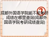 成都外国语学院能不能考研，成绩在哪里查询(成都外国语学院考研成绩查询)