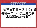 青海警官职业学院建校时间是哪一年，什么历史背景(青海警院建校时间)