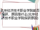 北京经济技术职业学院能否保研，原因是什么(北京经济技术职业学院保研原因)