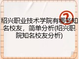 绍兴职业技术学院有哪些知名校友，简单分析(绍兴职院知名校友分析)