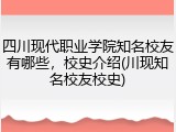 四川现代职业学院知名校友有哪些，校史介绍(川现知名校友校史)