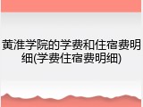 黄淮学院的学费和住宿费明细(学费住宿费明细)