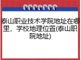 泰山职业技术学院地址在哪里，学校地理位置(泰山职院地址)