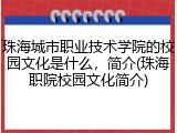 珠海城市职业技术学院的校园文化是什么，简介(珠海职院校园文化简介)