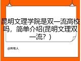 昆明文理学院是双一流高校吗，简单介绍(昆明文理双一流？)