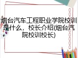 烟台汽车工程职业学院校训是什么，校长介绍(烟台汽院校训校长)
