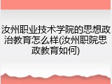 汝州职业技术学院的思想政治教育怎么样(汝州职院思政教育如何)
