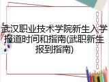 武汉职业技术学院新生入学报道时间和指南(武职新生报到指南)