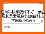 烟台科技学院好不好，就业现状及发展趋势(烟台科技学院就业趋势)