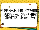 新疆应用职业技术学院校园占地多少亩，多少师生(新疆应职院占地师生数)