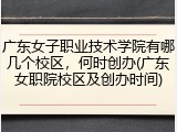 广东女子职业技术学院有哪几个校区，何时创办(广东女职院校区及创办时间)