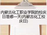 内蒙古化工职业学院的校庆日是哪一天(内蒙古化工校庆日)