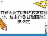 甘孜职业学院知名校友有哪些，校史介绍(甘孜职院校友校史)